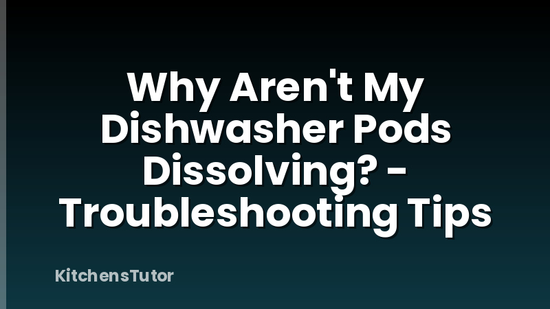 Why Aren't My Dishwasher Pods Dissolving? - Troubleshooting Tips