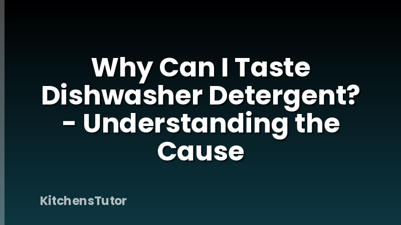 Why Can I Taste Dishwasher Detergent? - Understanding the Cause