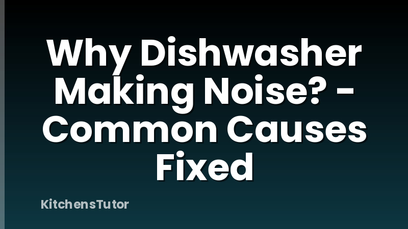 Why Dishwasher Making Noise? - Common Causes Fixed