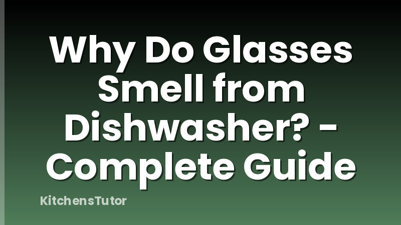 Why Do Glasses Smell from Dishwasher? - Complete Guide