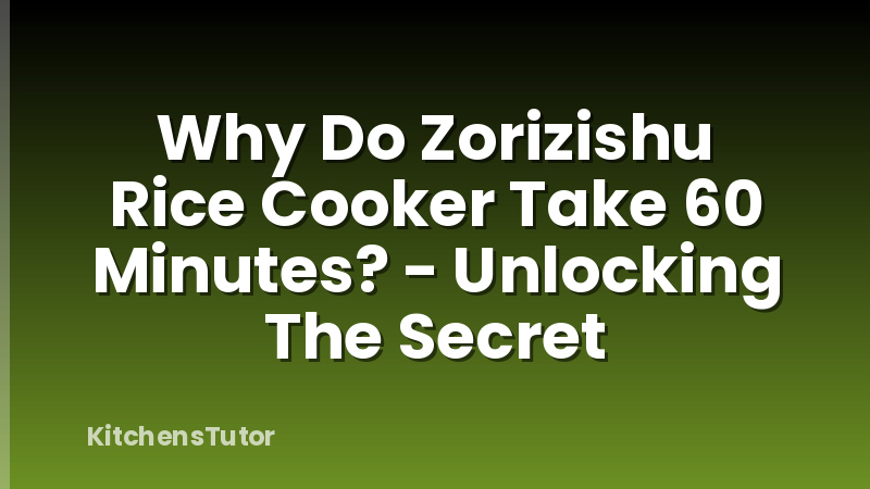 Why Do Zorizishu Rice Cooker Take 60 Minutes? - Unlocking The Secret