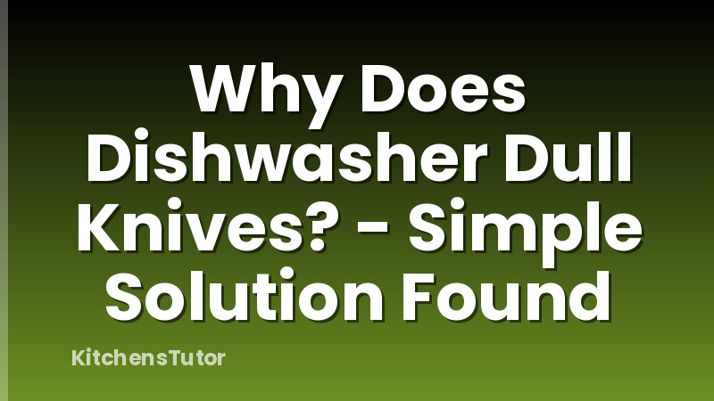 Why Does Dishwasher Dull Knives? - Simple Solution Found