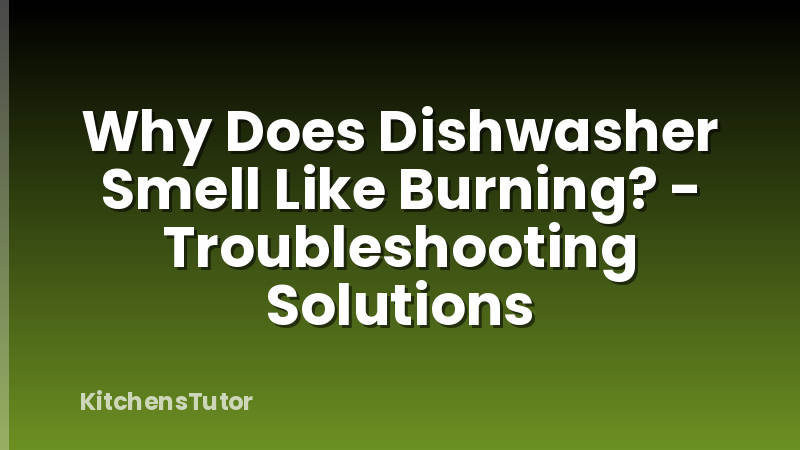 Why Does Dishwasher Smell Like Burning? - Troubleshooting Solutions