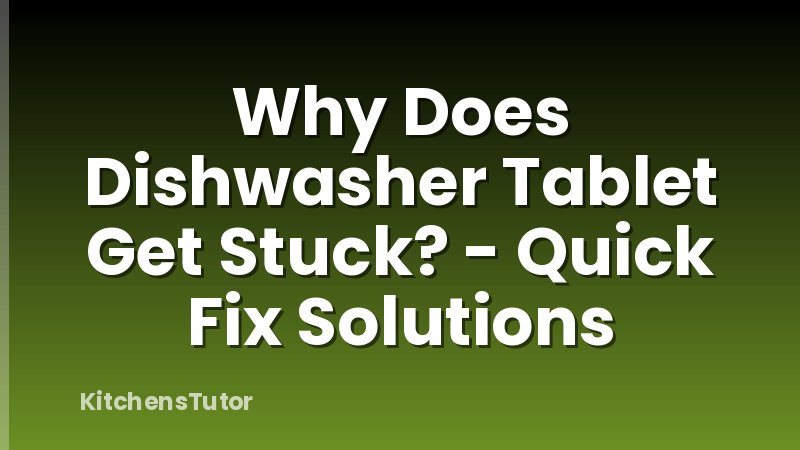 Why Does Dishwasher Tablet Get Stuck? - Quick Fix Solutions