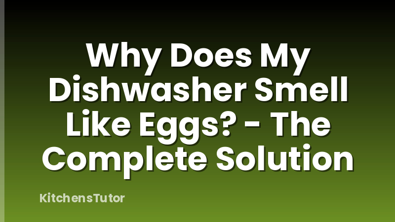 Why Does My Dishwasher Smell Like Eggs? - The Complete Solution