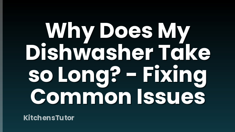Why Does My Dishwasher Take so Long? - Fixing Common Issues