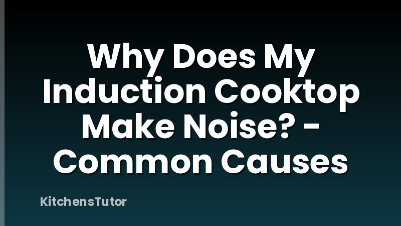 Why Does My Induction Cooktop Make Noise? - Common Causes