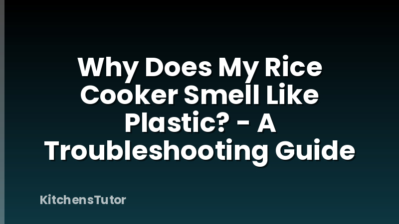 Why Does My Rice Cooker Smell Like Plastic? - A Troubleshooting Guide