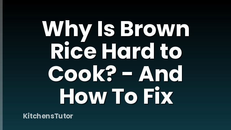 Why Is Brown Rice Hard to Cook? - And How To Fix