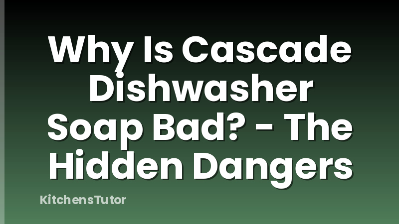 Why Is Cascade Dishwasher Soap Bad? - The Hidden Dangers