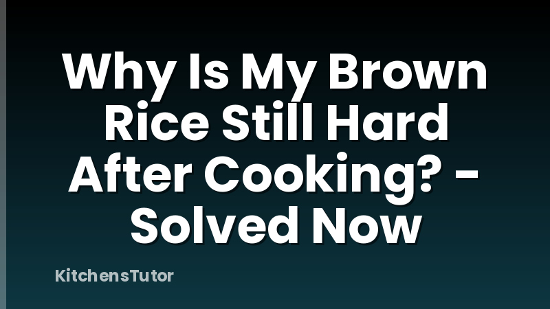 Why Is My Brown Rice Still Hard After Cooking? - Solved Now