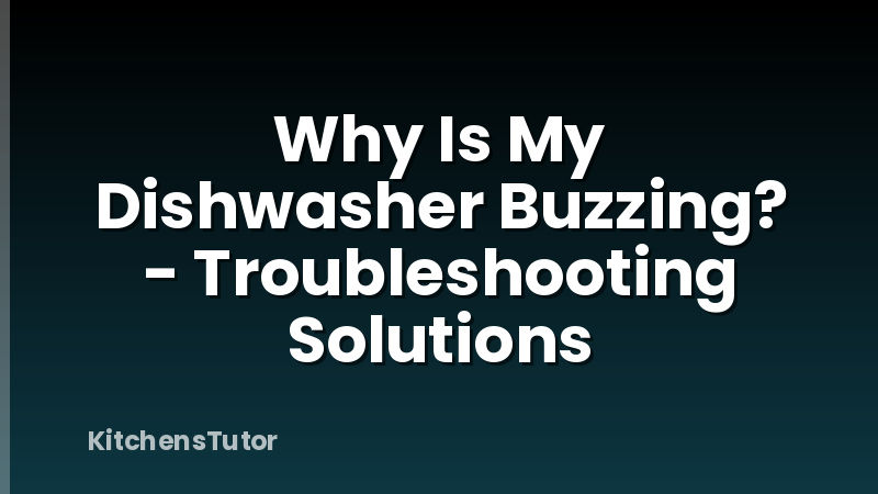 Why Is My Dishwasher Buzzing? - Troubleshooting Solutions