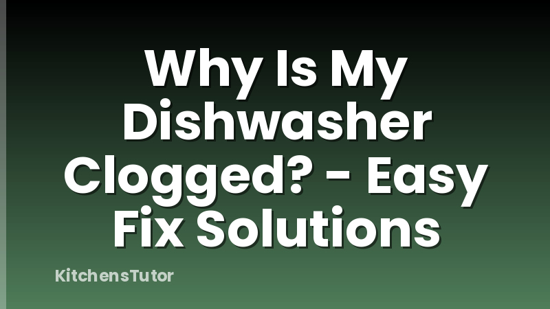 Why Is My Dishwasher Clogged? - Easy Fix Solutions