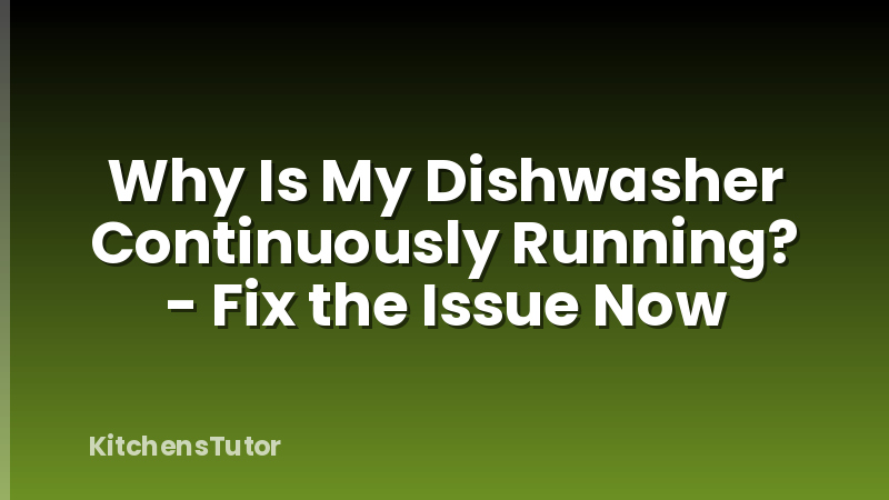 Why Is My Dishwasher Continuously Running? - Fix the Issue Now