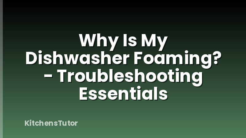 Why Is My Dishwasher Foaming? - Troubleshooting Essentials