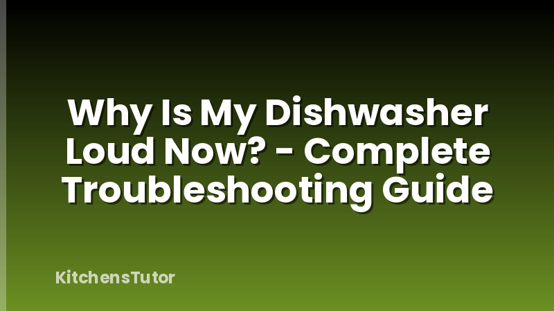 Why Is My Dishwasher Loud Now? - Complete Troubleshooting Guide