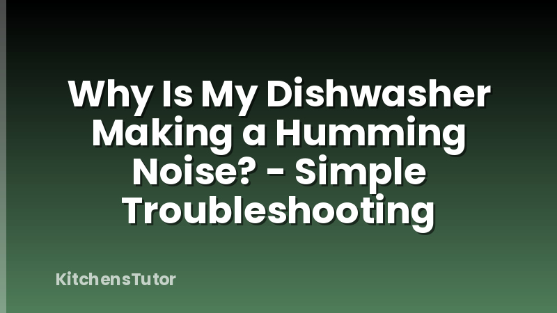 Why Is My Dishwasher Making a Humming Noise? - Simple Troubleshooting