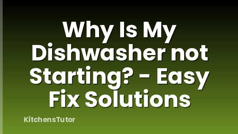 Why Is My Dishwasher not Starting? - Easy Fix Solutions