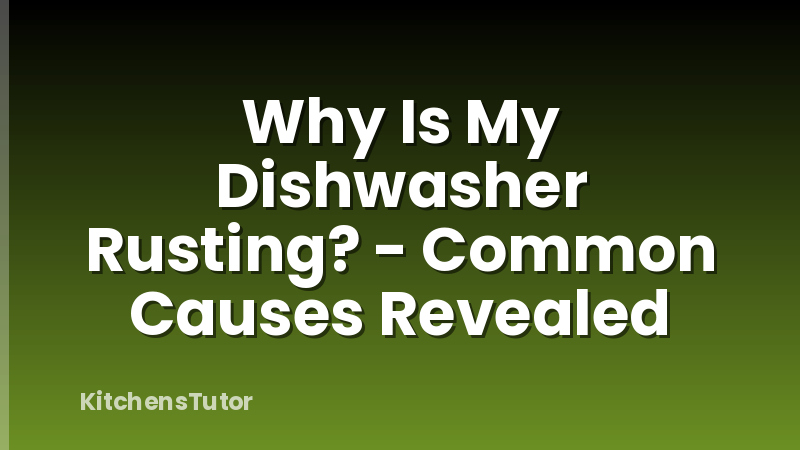 Why Is My Dishwasher Rusting? - Common Causes Revealed