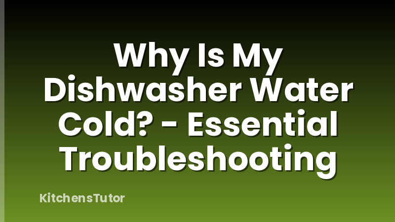 Why Is My Dishwasher Water Cold? - Essential Troubleshooting