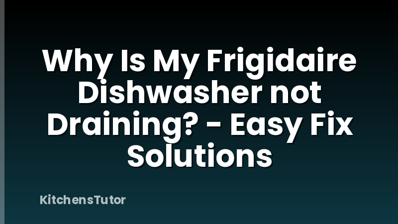 Why Is My Frigidaire Dishwasher not Draining? - Easy Fix Solutions