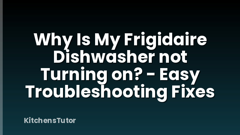 Why Is My Frigidaire Dishwasher not Turning on? - Easy Troubleshooting Fixes