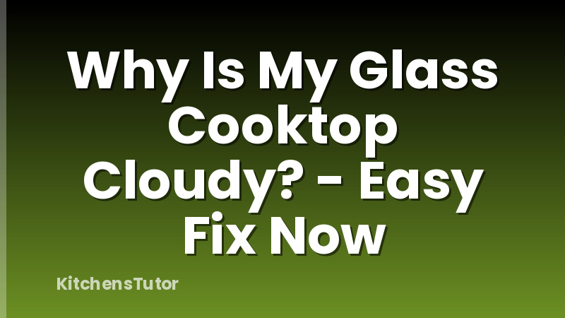 Why Is My Glass Cooktop Cloudy? - Easy Fix Now