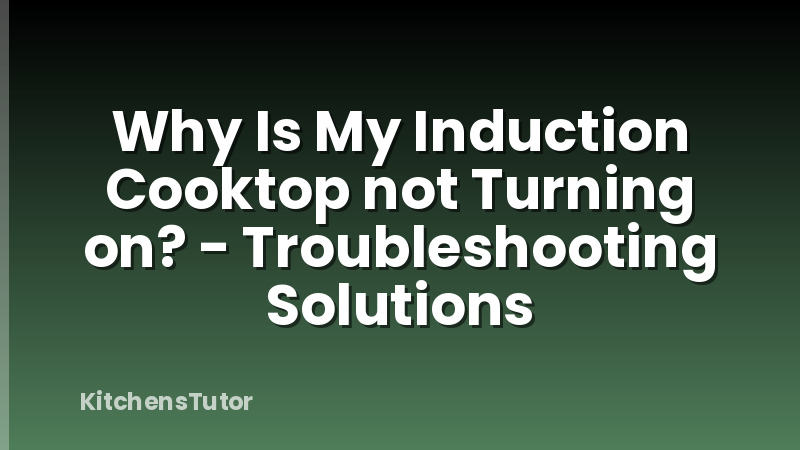 Why Is My Induction Cooktop not Turning on? - Troubleshooting Solutions