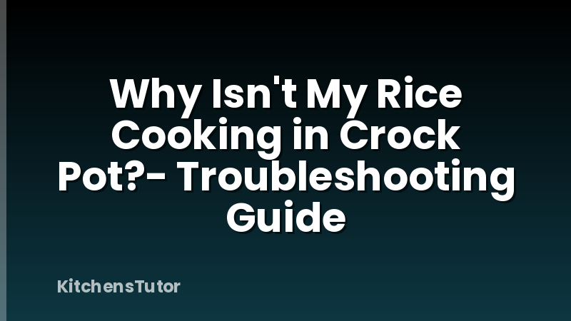 Why Isn't My Rice Cooking in Crock Pot?- Troubleshooting Guide