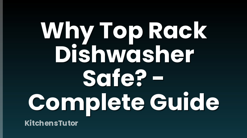 Why Top Rack Dishwasher Safe? - Complete Guide