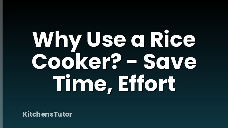 Why Use a Rice Cooker? - Save Time, Effort