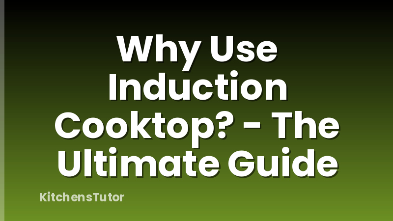 Why Use Induction Cooktop? - The Ultimate Guide