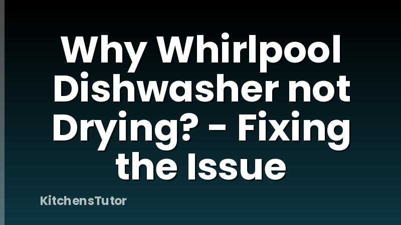 Why Whirlpool Dishwasher not Drying? - Fixing the Issue