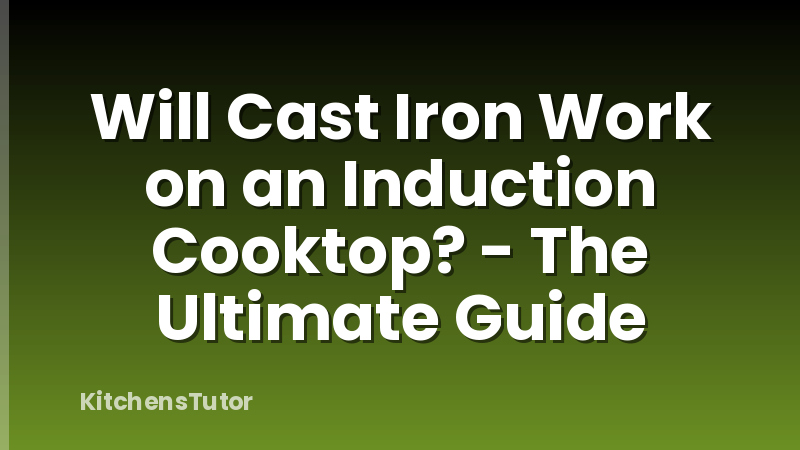 Will Cast Iron Work on an Induction Cooktop? - The Ultimate Guide