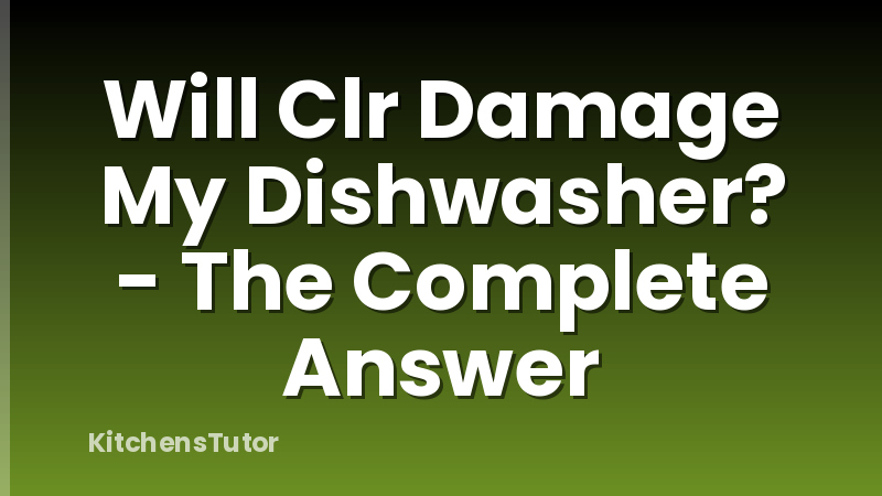 Will Clr Damage My Dishwasher? - The Complete Answer