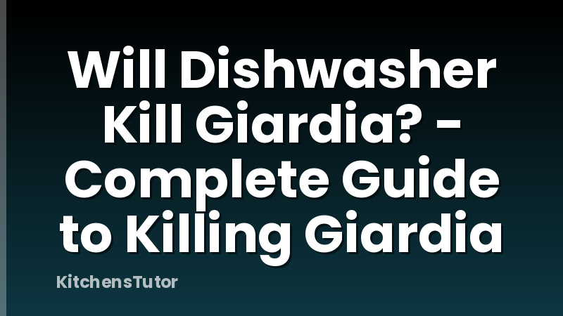 Will Dishwasher Kill Giardia? - Complete Guide to Killing Giardia
