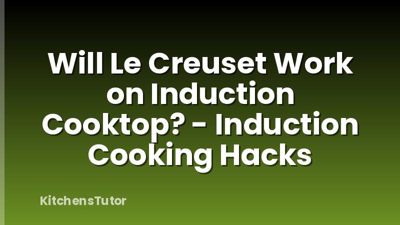 Will Le Creuset Work on Induction Cooktop? - Induction Cooking Hacks
